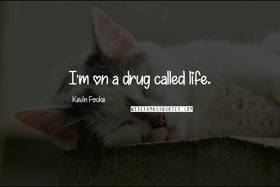 Kevin Focke Quotes: I'm on a drug called life.