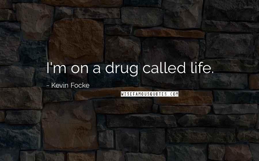 Kevin Focke Quotes: I'm on a drug called life.