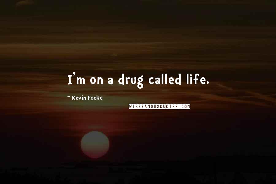 Kevin Focke Quotes: I'm on a drug called life.