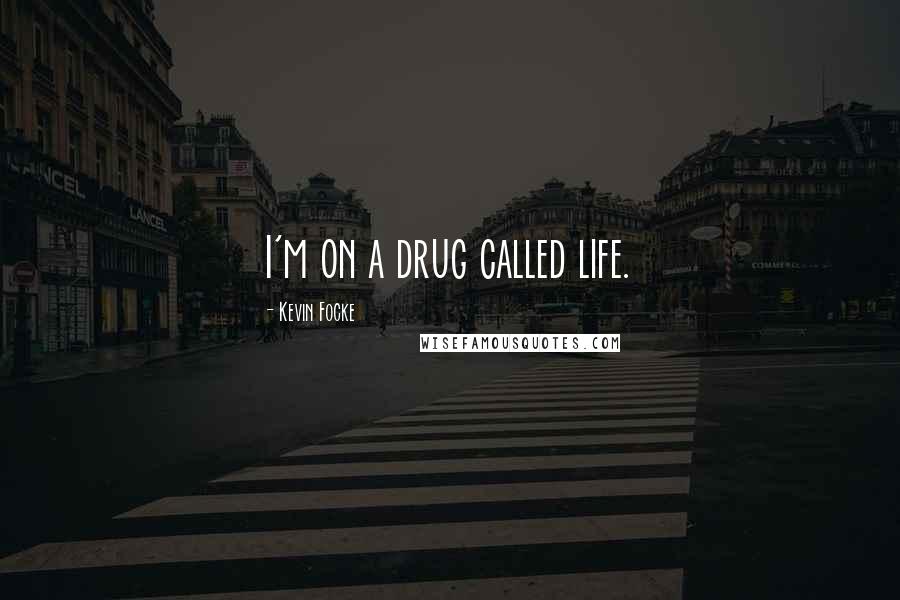 Kevin Focke Quotes: I'm on a drug called life.