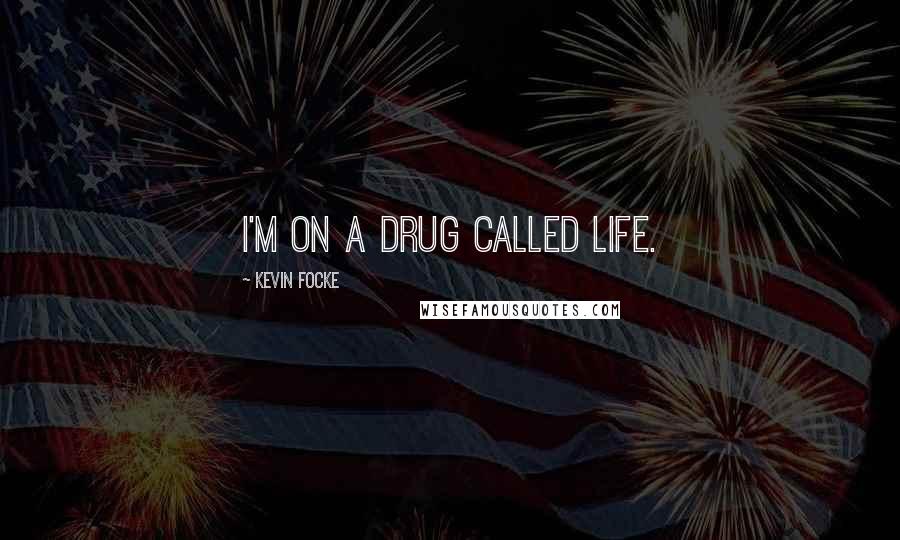 Kevin Focke Quotes: I'm on a drug called life.