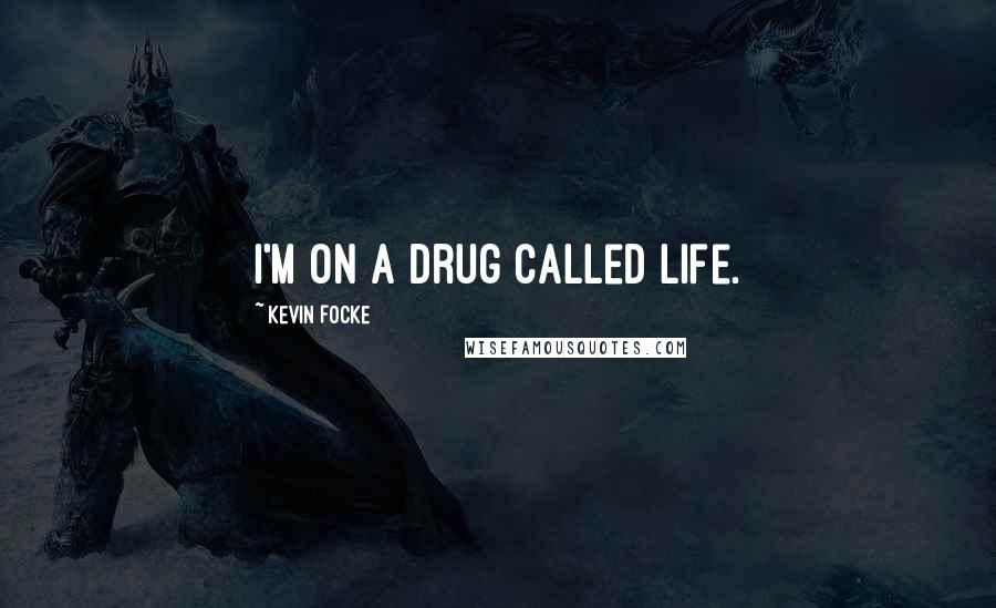 Kevin Focke Quotes: I'm on a drug called life.