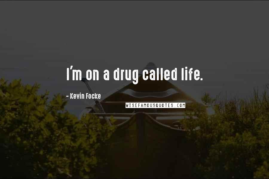 Kevin Focke Quotes: I'm on a drug called life.