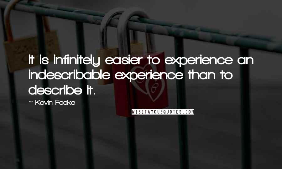 Kevin Focke Quotes: It is infinitely easier to experience an indescribable experience than to describe it.