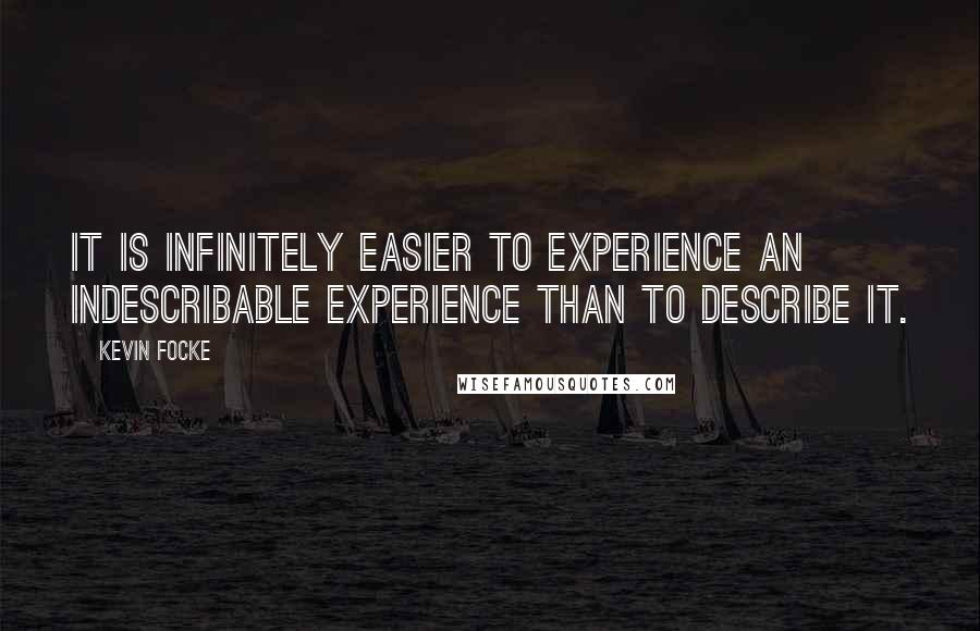 Kevin Focke Quotes: It is infinitely easier to experience an indescribable experience than to describe it.