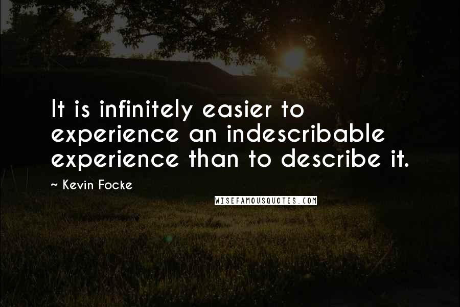 Kevin Focke Quotes: It is infinitely easier to experience an indescribable experience than to describe it.