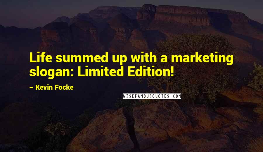 Kevin Focke Quotes: Life summed up with a marketing slogan: Limited Edition!