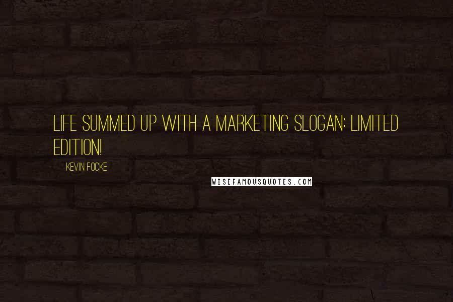 Kevin Focke Quotes: Life summed up with a marketing slogan: Limited Edition!