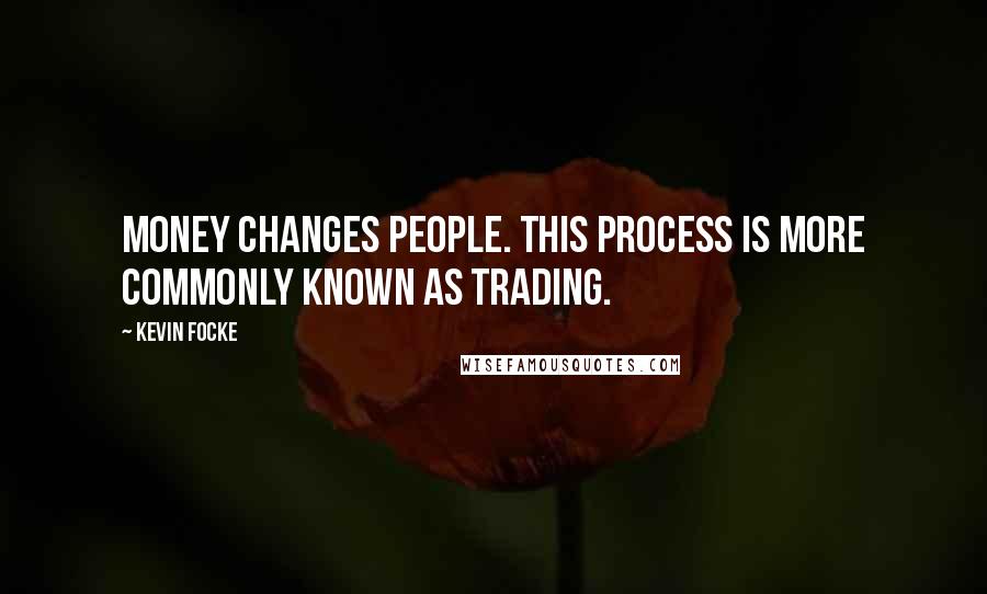 Kevin Focke Quotes: Money changes people. This process is more commonly known as trading.