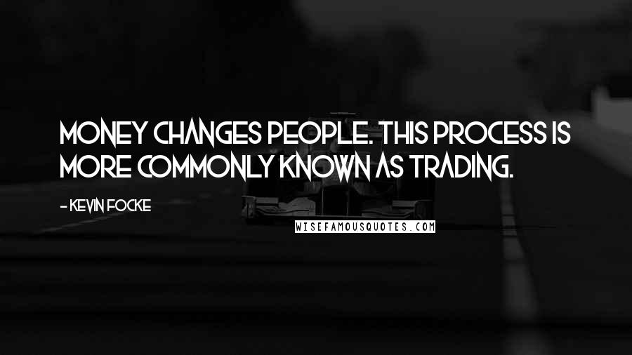 Kevin Focke Quotes: Money changes people. This process is more commonly known as trading.