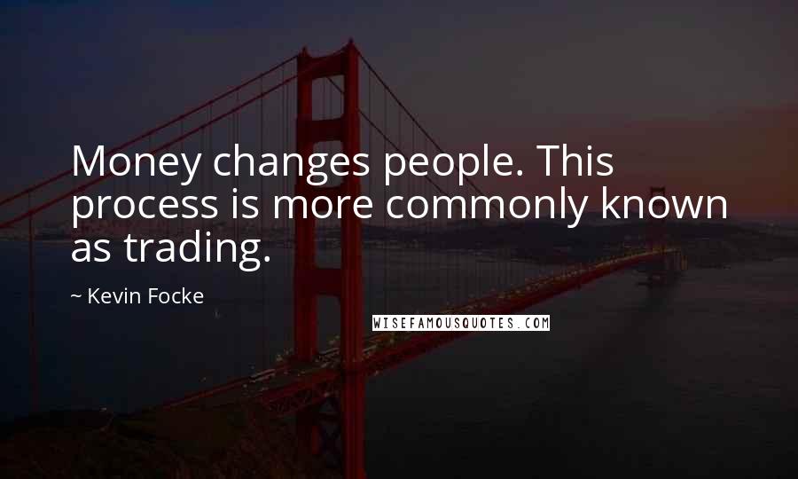 Kevin Focke Quotes: Money changes people. This process is more commonly known as trading.