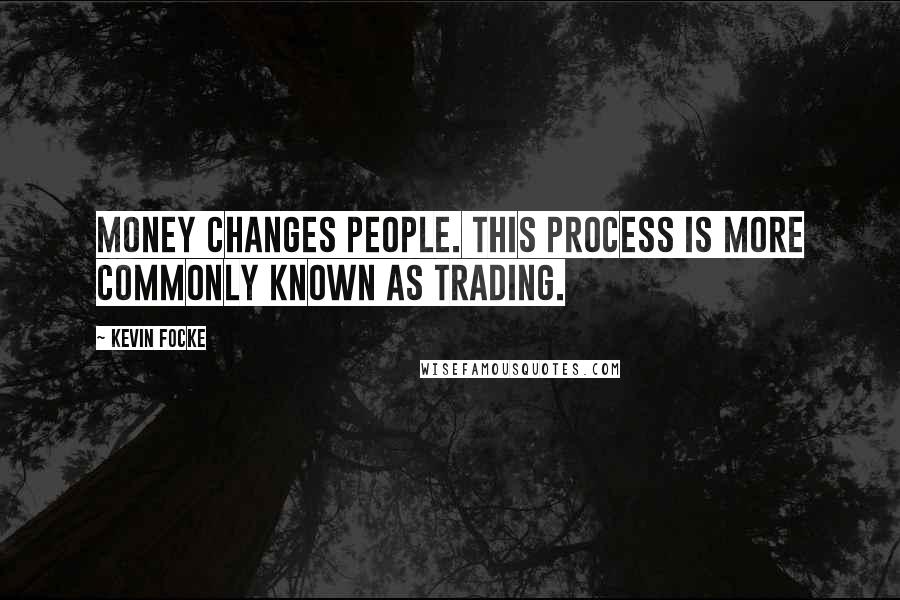 Kevin Focke Quotes: Money changes people. This process is more commonly known as trading.