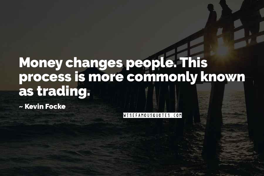Kevin Focke Quotes: Money changes people. This process is more commonly known as trading.