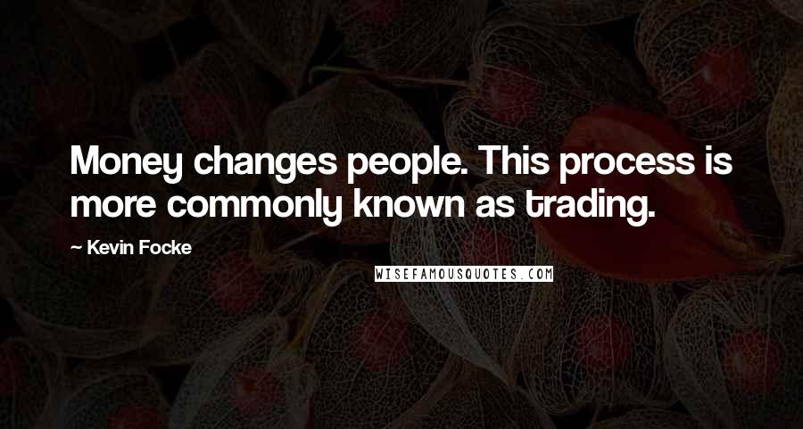 Kevin Focke Quotes: Money changes people. This process is more commonly known as trading.