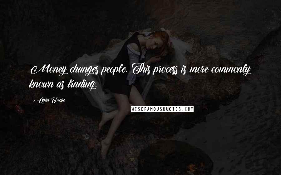 Kevin Focke Quotes: Money changes people. This process is more commonly known as trading.