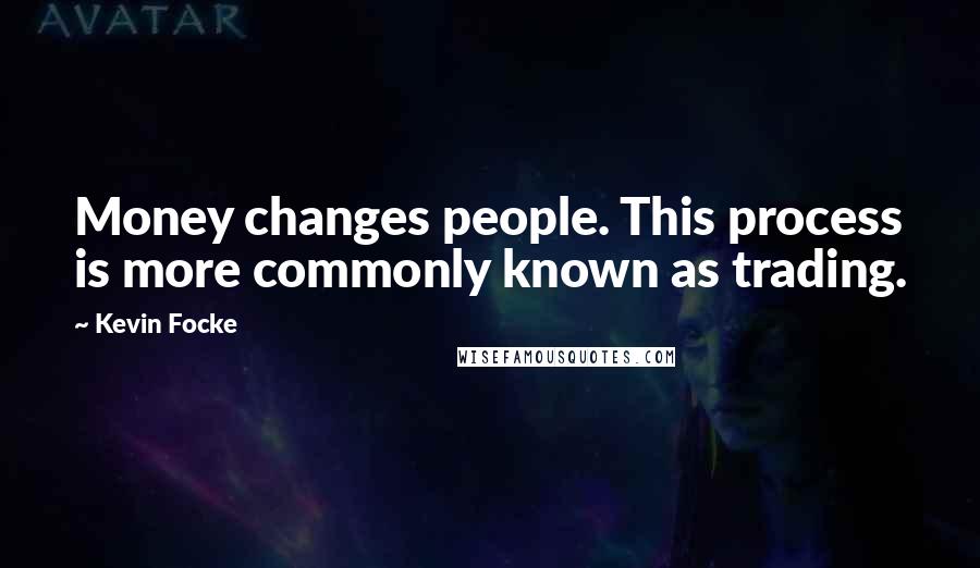Kevin Focke Quotes: Money changes people. This process is more commonly known as trading.