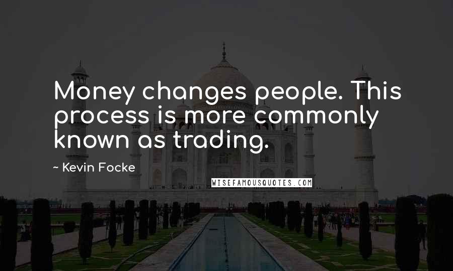 Kevin Focke Quotes: Money changes people. This process is more commonly known as trading.