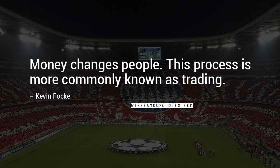 Kevin Focke Quotes: Money changes people. This process is more commonly known as trading.