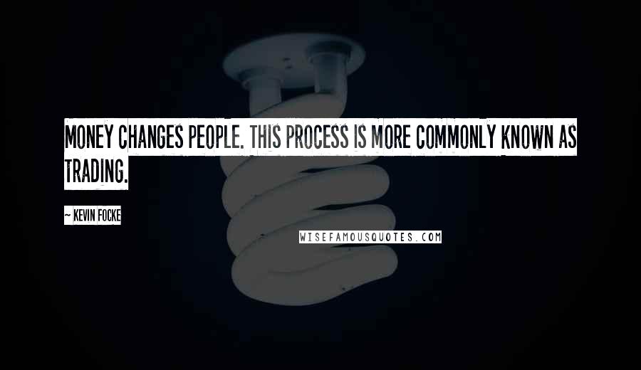 Kevin Focke Quotes: Money changes people. This process is more commonly known as trading.