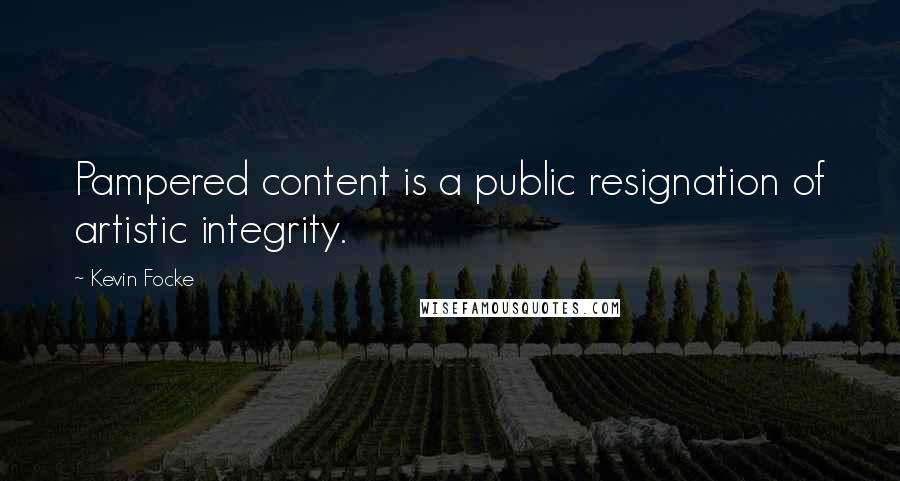 Kevin Focke Quotes: Pampered content is a public resignation of artistic integrity.