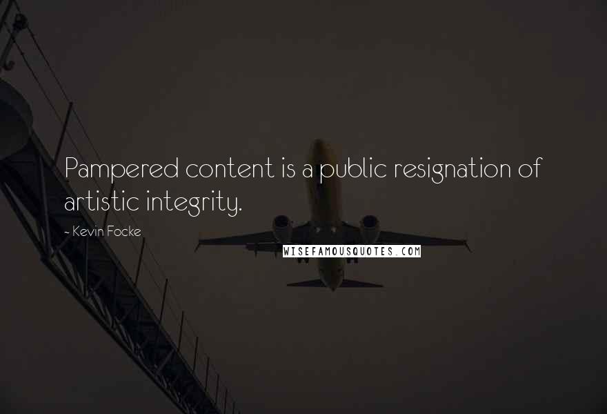 Kevin Focke Quotes: Pampered content is a public resignation of artistic integrity.