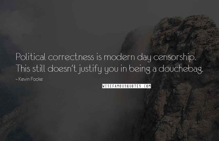 Kevin Focke Quotes: Political correctness is modern day censorship. This still doesn't justify you in being a douchebag.