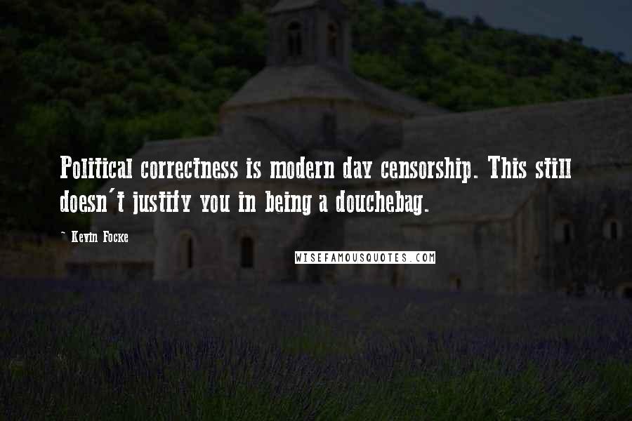 Kevin Focke Quotes: Political correctness is modern day censorship. This still doesn't justify you in being a douchebag.