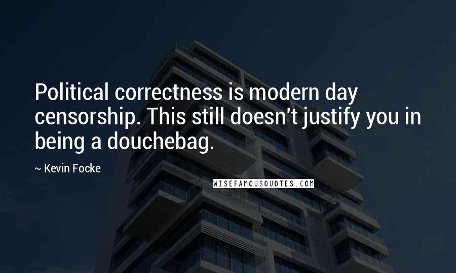 Kevin Focke Quotes: Political correctness is modern day censorship. This still doesn't justify you in being a douchebag.