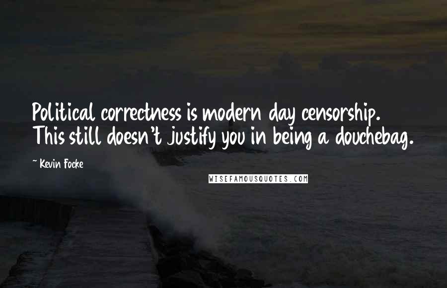 Kevin Focke Quotes: Political correctness is modern day censorship. This still doesn't justify you in being a douchebag.
