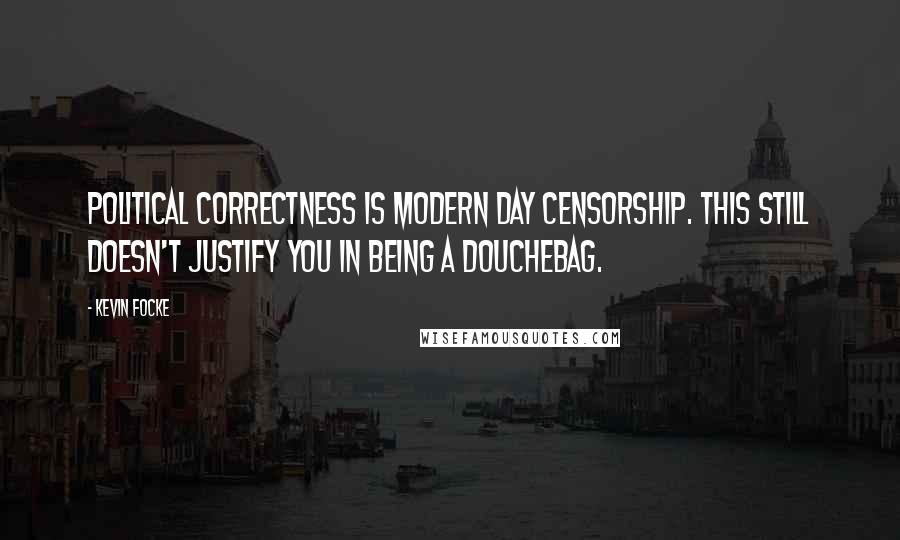 Kevin Focke Quotes: Political correctness is modern day censorship. This still doesn't justify you in being a douchebag.