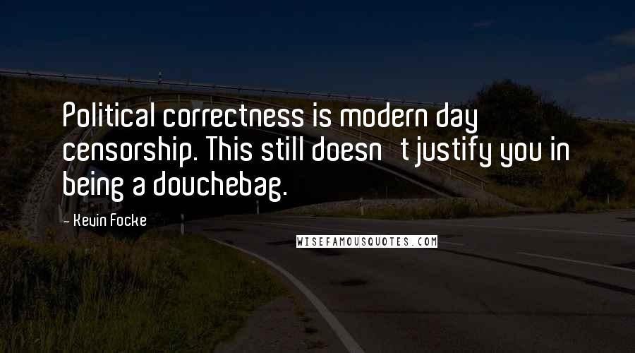 Kevin Focke Quotes: Political correctness is modern day censorship. This still doesn't justify you in being a douchebag.