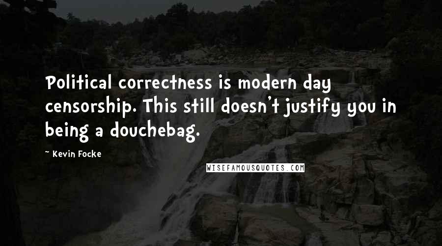 Kevin Focke Quotes: Political correctness is modern day censorship. This still doesn't justify you in being a douchebag.