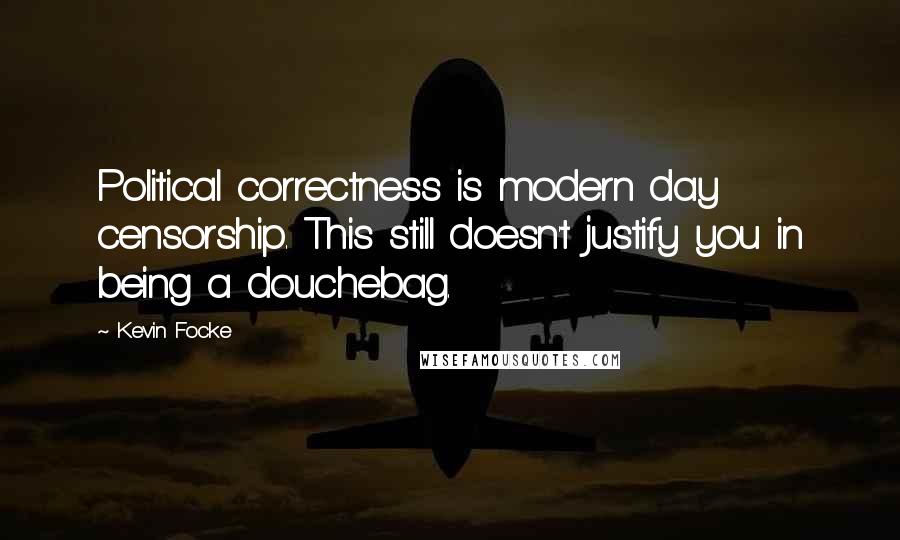 Kevin Focke Quotes: Political correctness is modern day censorship. This still doesn't justify you in being a douchebag.