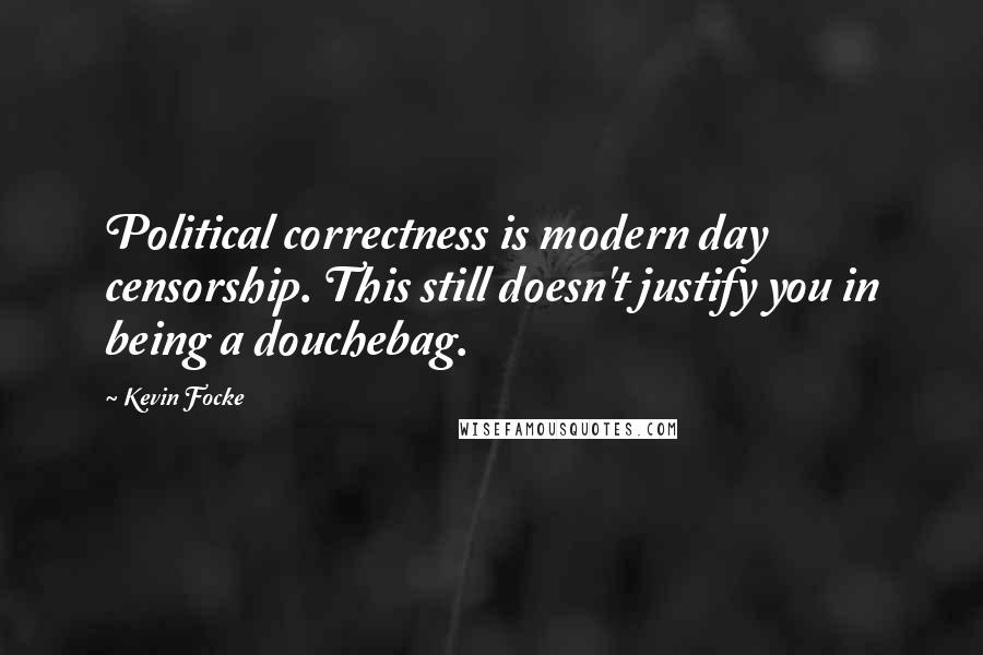 Kevin Focke Quotes: Political correctness is modern day censorship. This still doesn't justify you in being a douchebag.