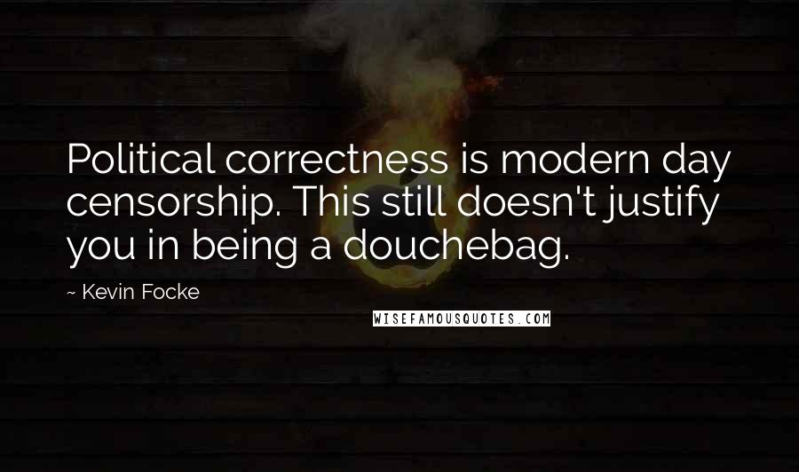 Kevin Focke Quotes: Political correctness is modern day censorship. This still doesn't justify you in being a douchebag.