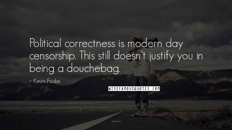 Kevin Focke Quotes: Political correctness is modern day censorship. This still doesn't justify you in being a douchebag.