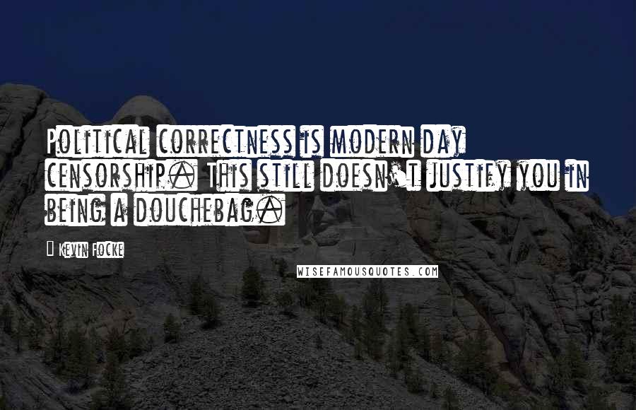 Kevin Focke Quotes: Political correctness is modern day censorship. This still doesn't justify you in being a douchebag.