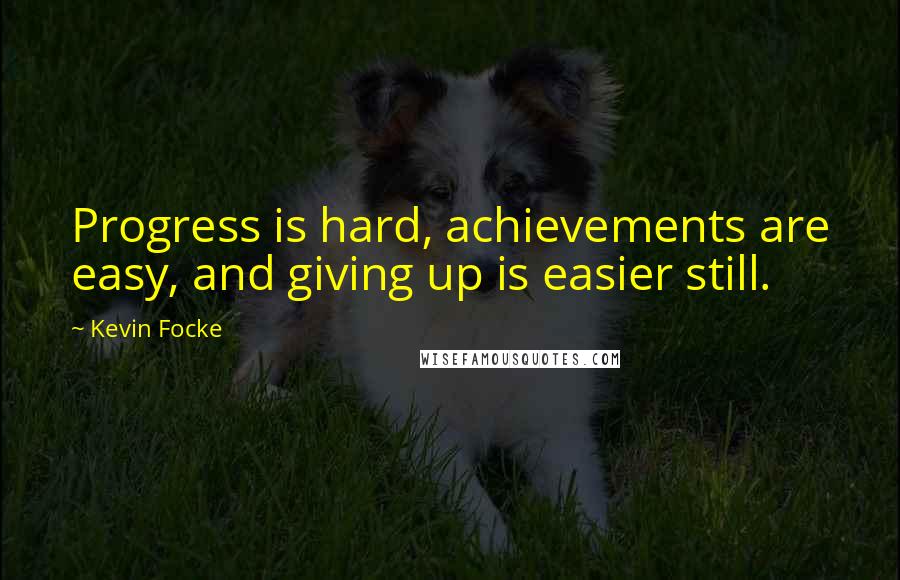 Kevin Focke Quotes: Progress is hard, achievements are easy, and giving up is easier still.