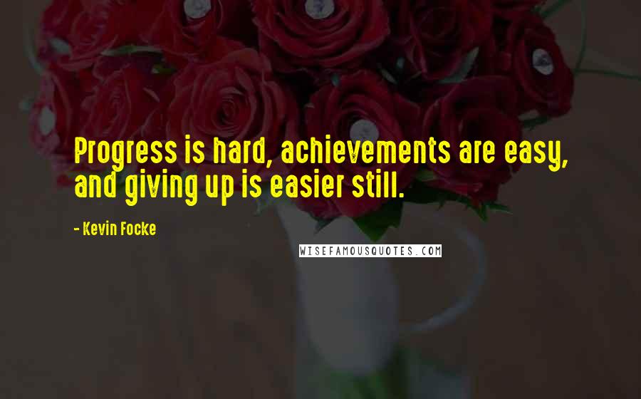Kevin Focke Quotes: Progress is hard, achievements are easy, and giving up is easier still.