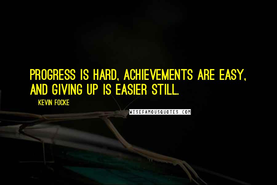 Kevin Focke Quotes: Progress is hard, achievements are easy, and giving up is easier still.