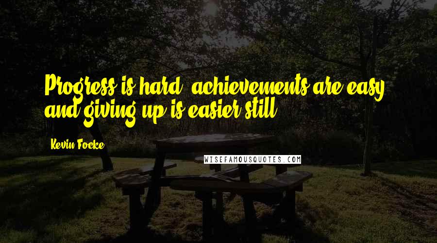 Kevin Focke Quotes: Progress is hard, achievements are easy, and giving up is easier still.