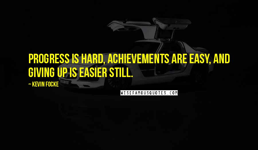 Kevin Focke Quotes: Progress is hard, achievements are easy, and giving up is easier still.