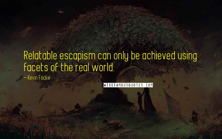 Kevin Focke Quotes: Relatable escapism can only be achieved using facets of the real world.