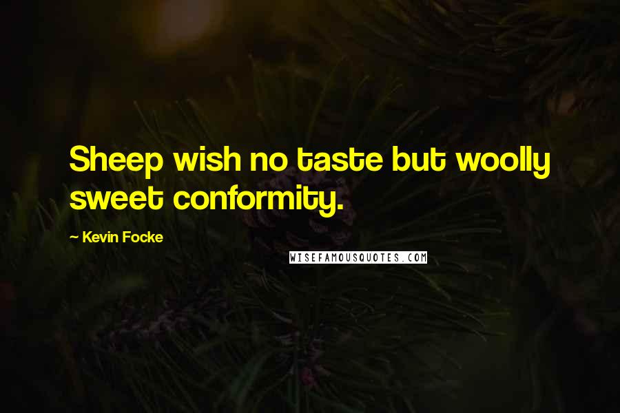 Kevin Focke Quotes: Sheep wish no taste but woolly sweet conformity.