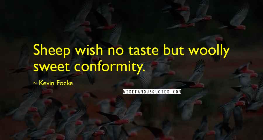 Kevin Focke Quotes: Sheep wish no taste but woolly sweet conformity.