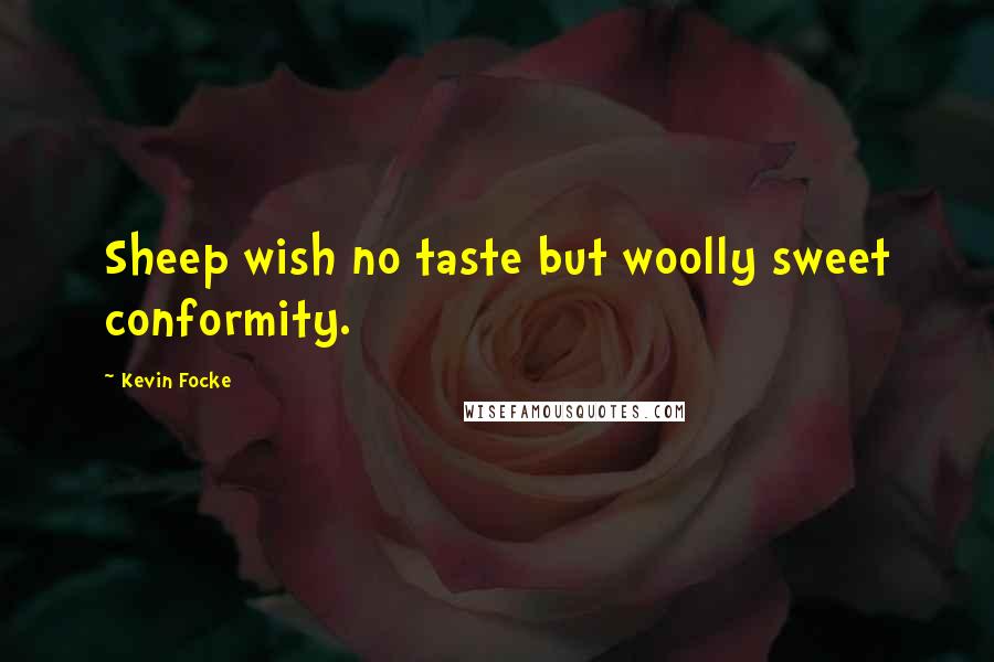 Kevin Focke Quotes: Sheep wish no taste but woolly sweet conformity.