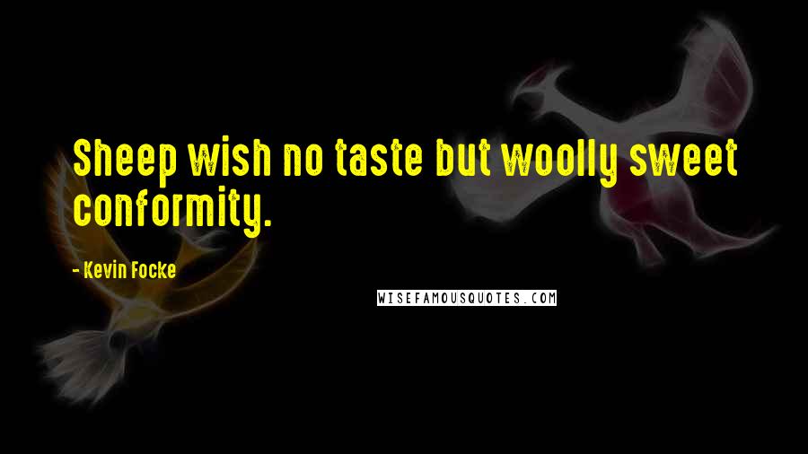 Kevin Focke Quotes: Sheep wish no taste but woolly sweet conformity.