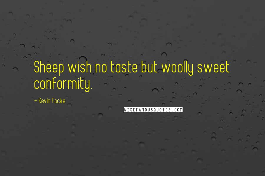 Kevin Focke Quotes: Sheep wish no taste but woolly sweet conformity.