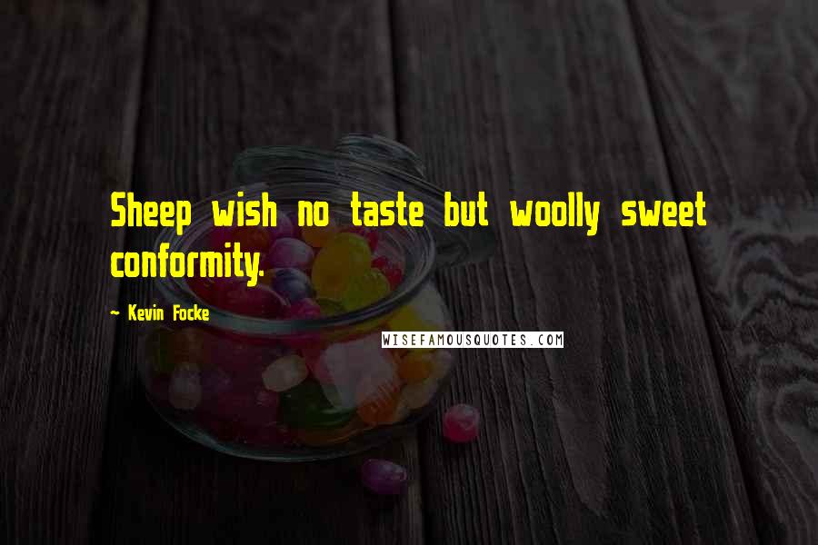 Kevin Focke Quotes: Sheep wish no taste but woolly sweet conformity.