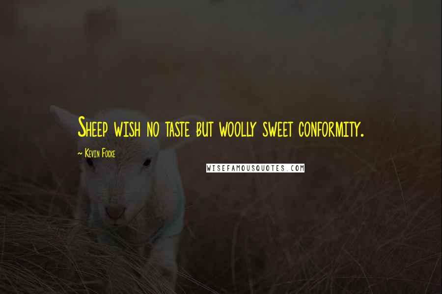 Kevin Focke Quotes: Sheep wish no taste but woolly sweet conformity.